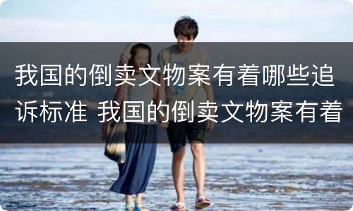 我国的倒卖文物案有着哪些追诉标准 我国的倒卖文物案有着哪些追诉标准的案件