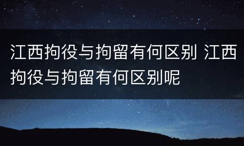 江西拘役与拘留有何区别 江西拘役与拘留有何区别呢