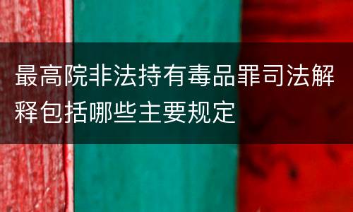 最高院非法持有毒品罪司法解释包括哪些主要规定