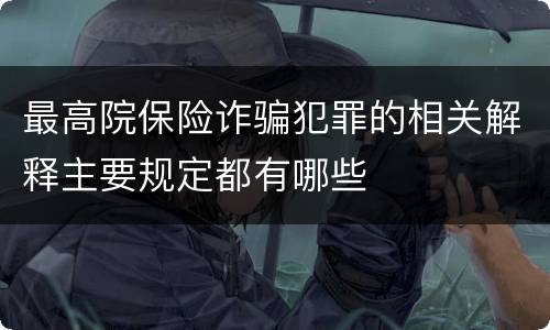 最高院保险诈骗犯罪的相关解释主要规定都有哪些