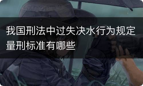 我国刑法中过失决水行为规定量刑标准有哪些