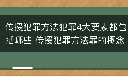 传授犯罪方法犯罪4大要素都包括哪些 传授犯罪方法罪的概念和特征是什么