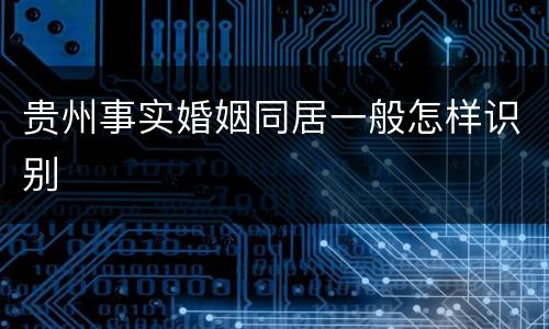 贵州事实婚姻同居一般怎样识别