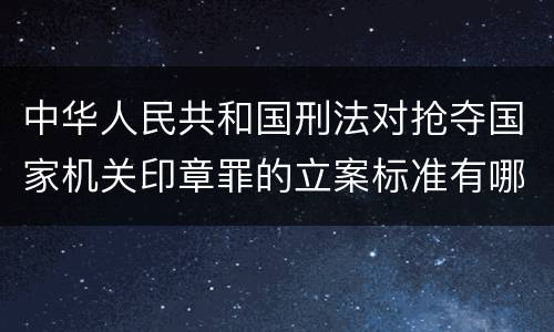 中华人民共和国刑法对抢夺国家机关印章罪的立案标准有哪些