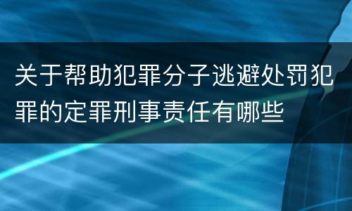关于帮助犯罪分子逃避处罚犯罪的定罪刑事责任有哪些