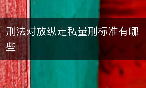 刑法对放纵走私量刑标准有哪些