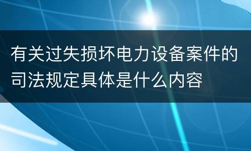 有关过失损坏电力设备案件的司法规定具体是什么内容