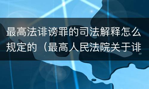 最高法诽谤罪的司法解释怎么规定的（最高人民法院关于诽谤罪的司法解释）