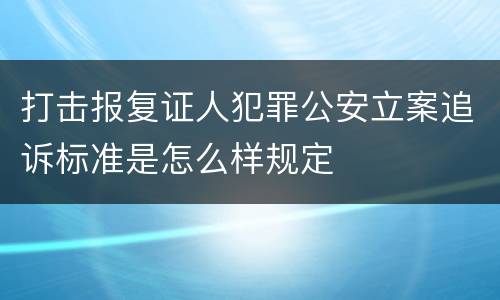打击报复证人犯罪公安立案追诉标准是怎么样规定
