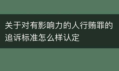 关于对有影响力的人行贿罪的追诉标准怎么样认定