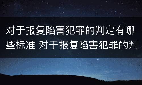 对于报复陷害犯罪的判定有哪些标准 对于报复陷害犯罪的判定有哪些标准呢
