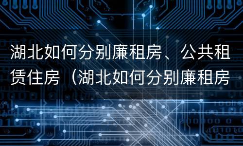 湖北如何分别廉租房、公共租赁住房（湖北如何分别廉租房,公共租赁住房和住宅）