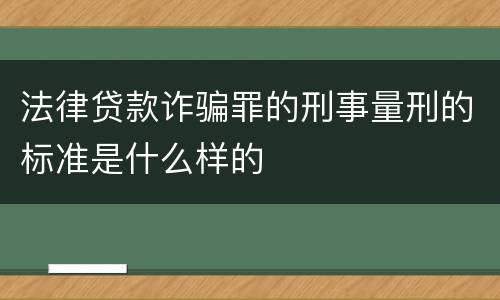 法律贷款诈骗罪的刑事量刑的标准是什么样的