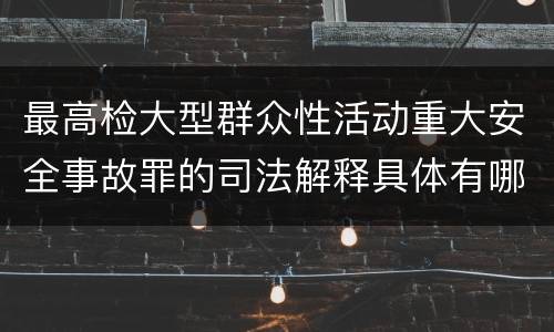最高检大型群众性活动重大安全事故罪的司法解释具体有哪些