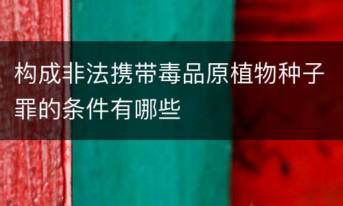 构成非法携带毒品原植物种子罪的条件有哪些