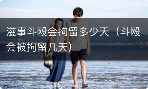 滋事斗殴会拘留多少天（斗殴会被拘留几天）