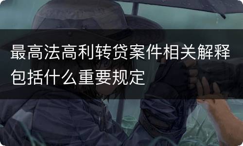 最高法高利转贷案件相关解释包括什么重要规定