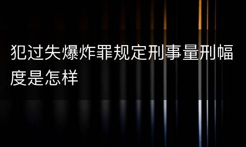 犯过失爆炸罪规定刑事量刑幅度是怎样