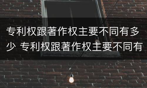 专利权跟著作权主要不同有多少 专利权跟著作权主要不同有多少种