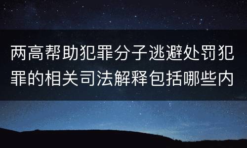 两高帮助犯罪分子逃避处罚犯罪的相关司法解释包括哪些内容