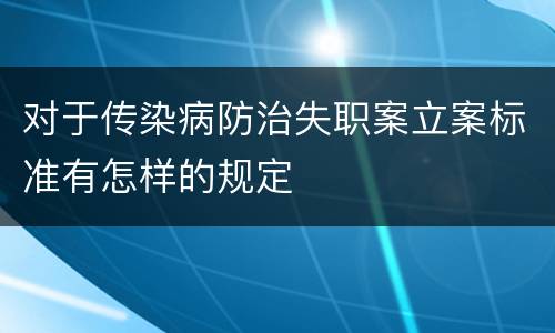 对于传染病防治失职案立案标准有怎样的规定