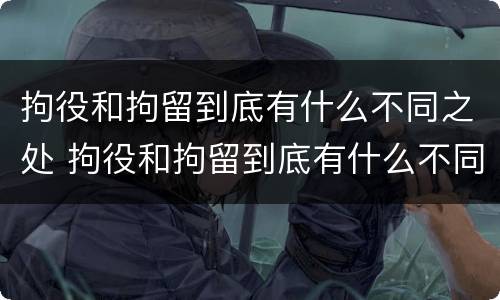 拘役和拘留到底有什么不同之处 拘役和拘留到底有什么不同之处呢