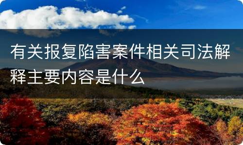 有关报复陷害案件相关司法解释主要内容是什么