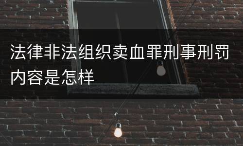 法律非法组织卖血罪刑事刑罚内容是怎样