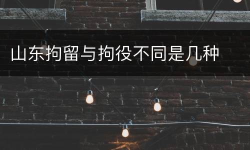 山东拘留与拘役不同是几种