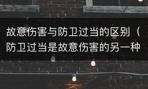 故意伤害与防卫过当的区别（防卫过当是故意伤害的另一种形式）
