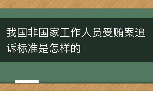 我国非国家工作人员受贿案追诉标准是怎样的