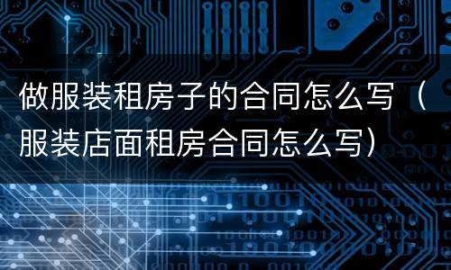 做服装租房子的合同怎么写（服装店面租房合同怎么写）