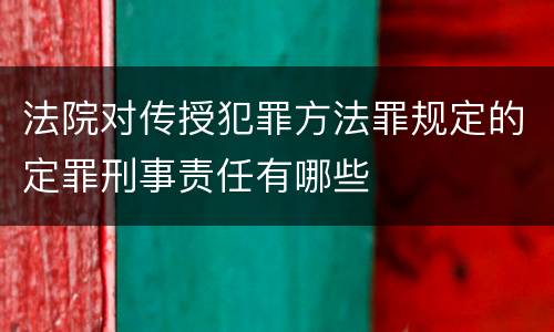 法院对传授犯罪方法罪规定的定罪刑事责任有哪些