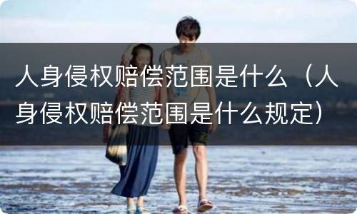 人身侵权赔偿范围是什么（人身侵权赔偿范围是什么规定）