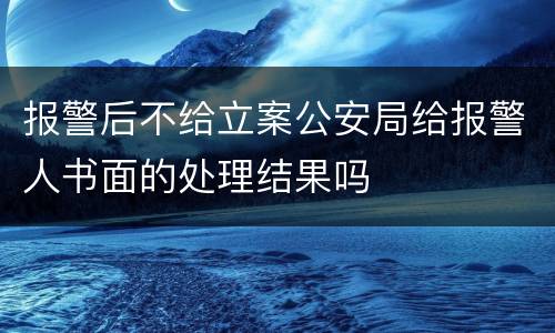 报警后不给立案公安局给报警人书面的处理结果吗