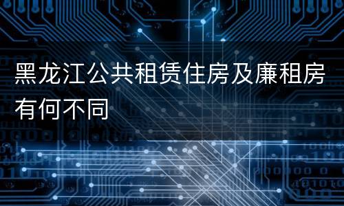 黑龙江公共租赁住房及廉租房有何不同