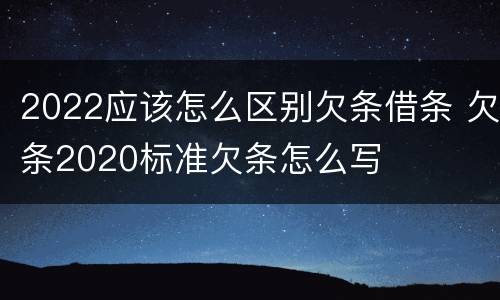 2022应该怎么区别欠条借条 欠条2020标准欠条怎么写