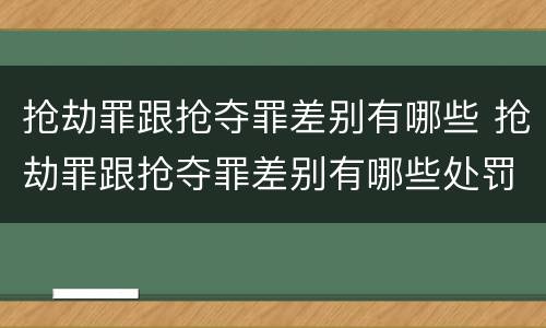 抢劫罪跟抢夺罪差别有哪些 抢劫罪跟抢夺罪差别有哪些处罚