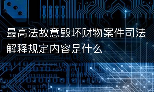 最高法故意毁坏财物案件司法解释规定内容是什么