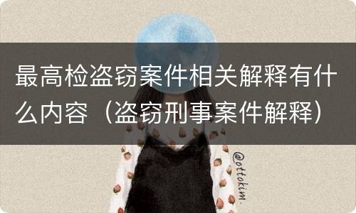 最高检盗窃案件相关解释有什么内容（盗窃刑事案件解释）