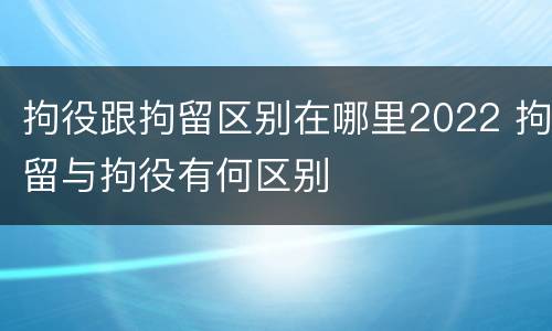 拘役跟拘留区别在哪里2022 拘留与拘役有何区别