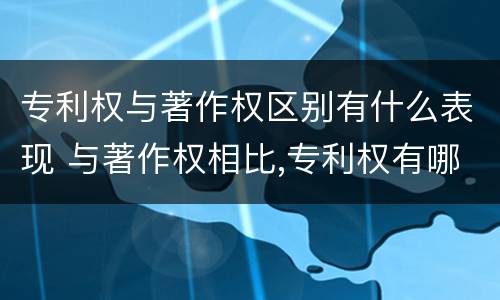 专利权与著作权区别有什么表现 与著作权相比,专利权有哪些特征