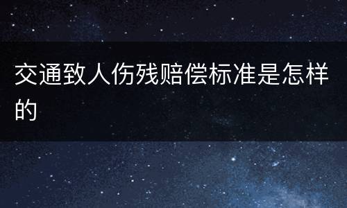 交通致人伤残赔偿标准是怎样的