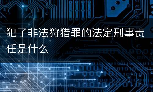 犯了非法狩猎罪的法定刑事责任是什么