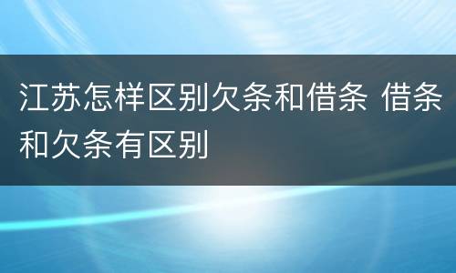 江苏怎样区别欠条和借条 借条和欠条有区别