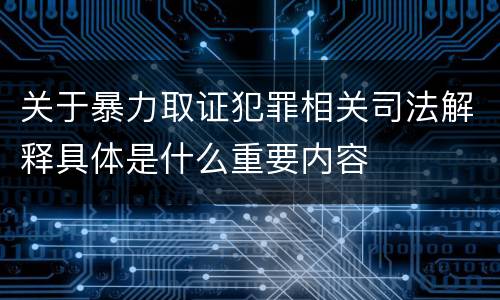 关于暴力取证犯罪相关司法解释具体是什么重要内容