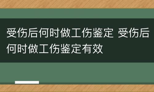 受伤后何时做工伤鉴定 受伤后何时做工伤鉴定有效