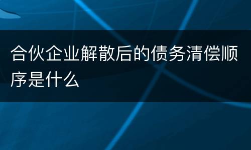 合伙企业解散后的债务清偿顺序是什么
