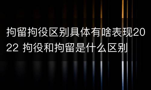 拘留拘役区别具体有啥表现2022 拘役和拘留是什么区别