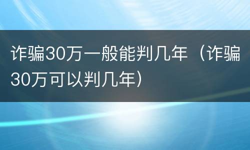 诈骗30万一般能判几年（诈骗30万可以判几年）